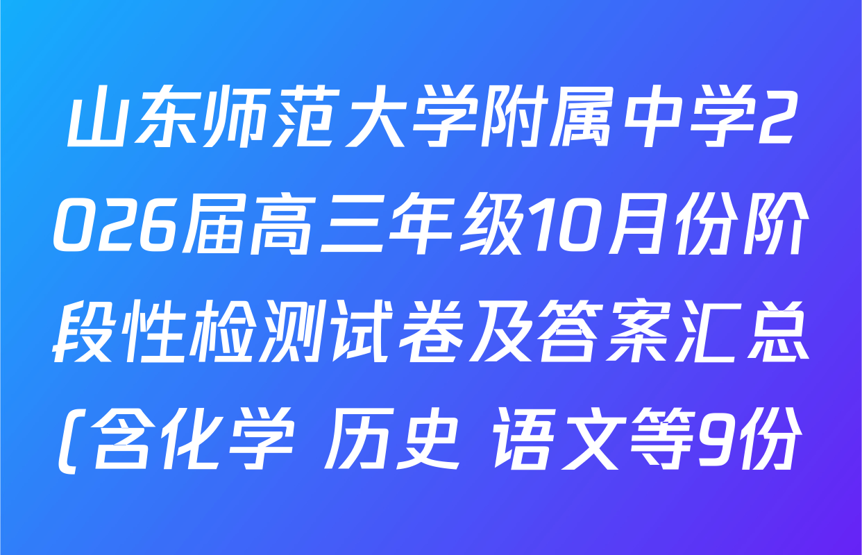 山东师范大学附属中学2026届高三年级10月份阶段性检测试卷及答案汇总(含化学 历史 语文等9份) 山东师范大学附属中学2026届高三年级10月份阶段性检测试卷及答案汇总(含化学 历史 语文等9份)